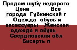 Продам шубу недорого › Цена ­ 8 000 - Все города, Губкинский г. Одежда, обувь и аксессуары » Женская одежда и обувь   . Свердловская обл.,Бисерть п.